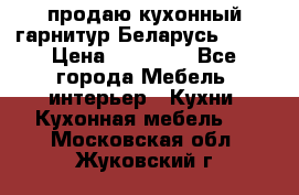 продаю кухонный гарнитур Беларусь 1000 › Цена ­ 12 800 - Все города Мебель, интерьер » Кухни. Кухонная мебель   . Московская обл.,Жуковский г.